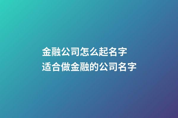 金融公司怎么起名字 适合做金融的公司名字-第1张-公司起名-玄机派